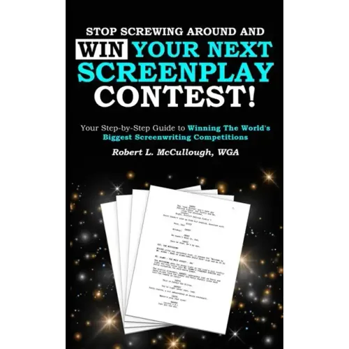 Stop Screwing Around and WIN Your Next Screenplay Contest!: Your Step-by-Step Guide to Winning Hollywood's Biggest Screenwriting Competitions
