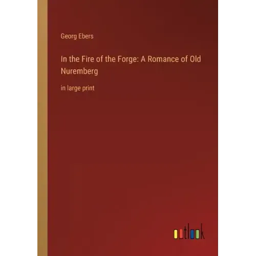 In the Fire of the Forge: A Romance of Old Nuremberg: in large print