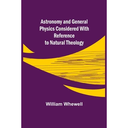 Astronomy and General Physics Considered with Reference to Natural Theology