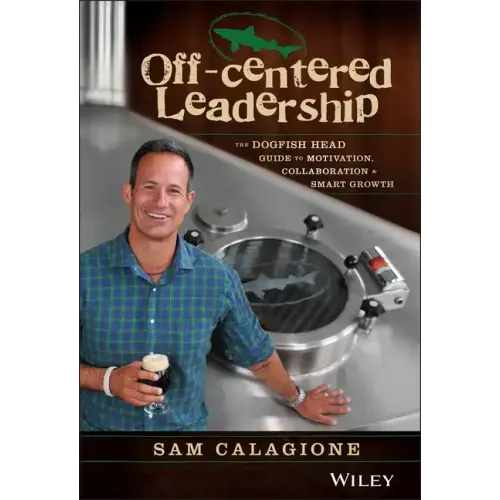 Off-Centered Leadership: The Dogfish Head Guide to Motivation, Collaboration and Smart Growth