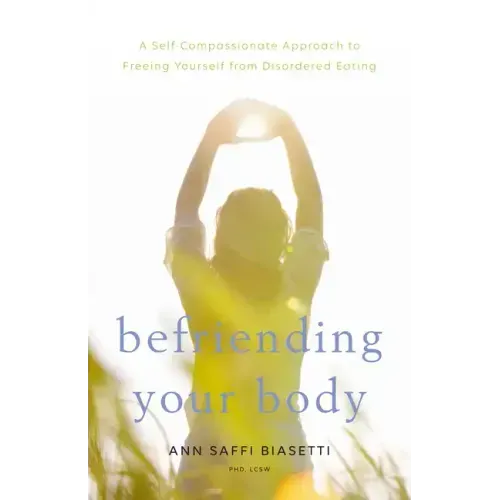 Befriending Your Body: A Self-Compassionate Approach to Freeing Yourself from Disordered Eating