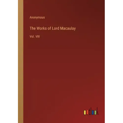 The Works of Lord Macaulay: Vol. VIII