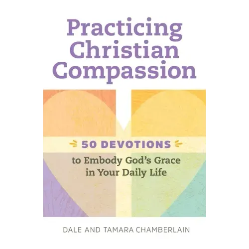 Practicing Christian Compassion: 50 Devotions to Embody God's Grace in Your Daily Life