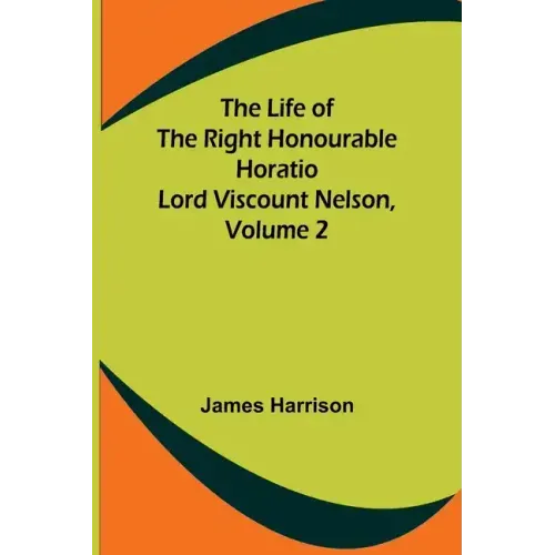 The Life of the Right Honourable Horatio Lord Viscount Nelson, Volume 2