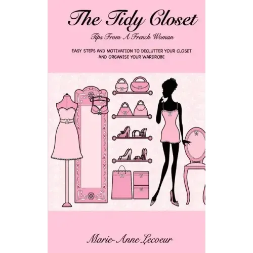 The Tidy Closet: Tips From A French Woman: Easy Steps And Motivation To Declutter Your Closet And Organise Your Wardrobe