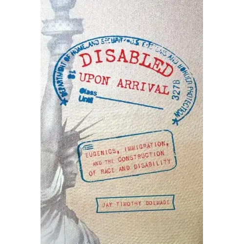 Disabled Upon Arrival: Eugenics, Immigration, and the Construction of Race and Disability