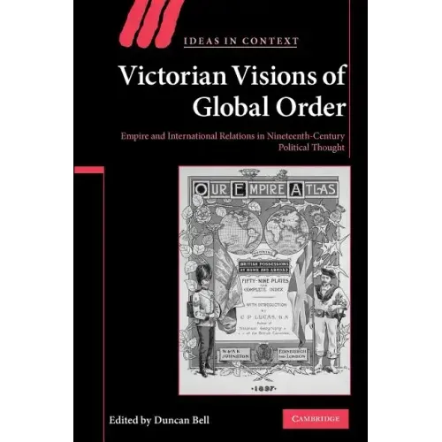 Victorian Visions of Global Order: Empire and International Relations in Nineteenth-Century Political Thought