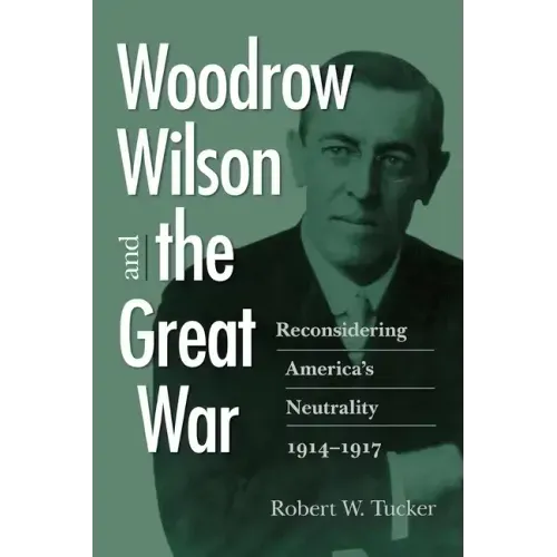 Woodrow Wilson and the Great War: Reconsidering America's Neutrality, 1914-1917