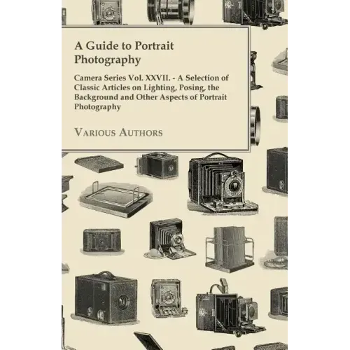 A Guide to Portrait Photography - Camera Series Vol. XXVII. - A Selection of Classic Articles on Lighting, Posing, the Background and Other Aspects