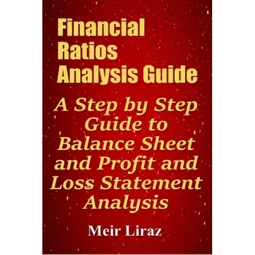 Financial Ratios Analysis Guide: A Step by Step Guide to Balance Sheet and Profit and Loss Statement Analysis