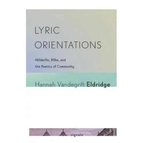 Lyric Orientations: Hölderlin, Rilke, and the Poetics of Community