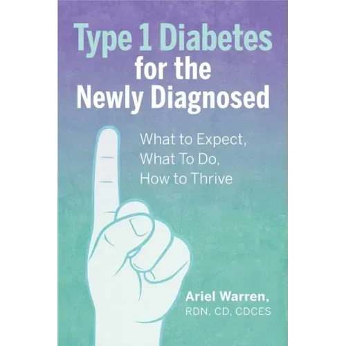 Type 1 Diabetes for the Newly Diagnosed: What to Expect, What to Do, How to Thrive