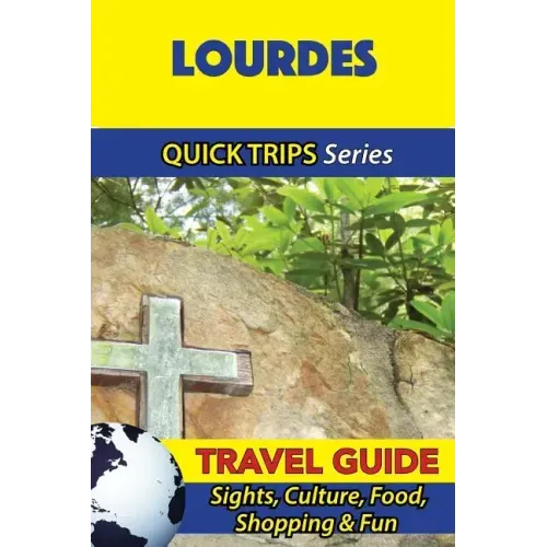 Lourdes Travel Guide (Quick Trips Series): Sights, Culture, Food, Shopping & Fun