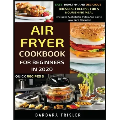 Air Fryer Cookbook For Beginners In 2020: Easy, Healthy And Delicious Breakfast Recipes For A Nourishing Meal (Includes Alphabetic Index And Some Low