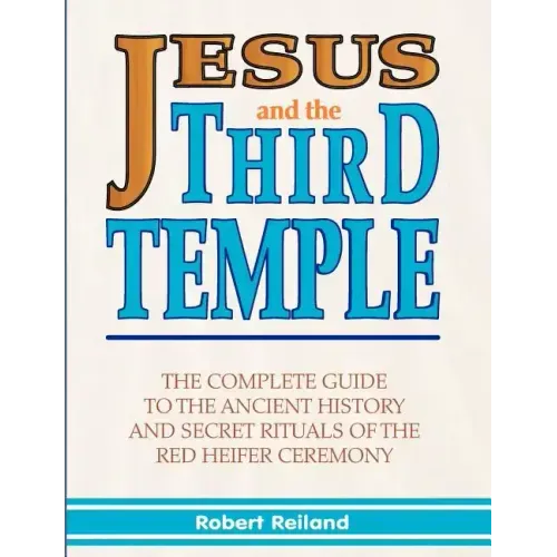 Jesus and the Third Temple: The Complete Guide to the Ancient History and Secret Rituals of the Red Heifer Ceremony