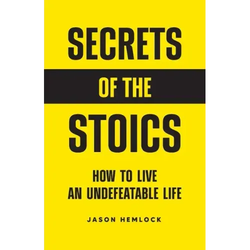 Secrets of the Stoics: How to Live an Undefeatable Life