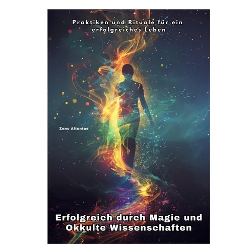 Erfolgreich durch Magie und Okkulte Wissenschaften: Praktiken und Rituale für ein erfolgreiches Leben