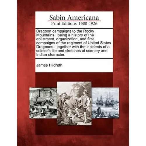 Dragoon Campaigns to the Rocky Mountains: Being a History of the Enlistment, Organization, and First Campaigns of the Regiment of United States Dragoo
