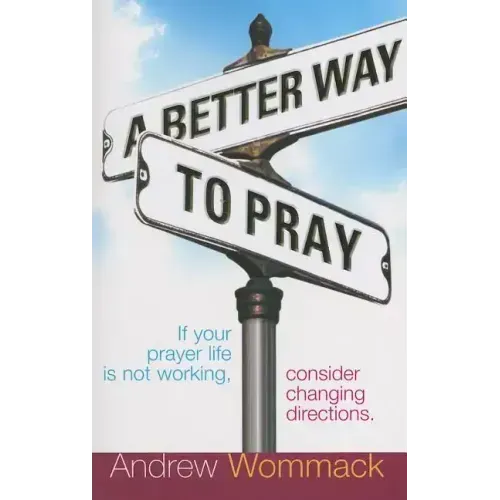 A Better Way to Pray: If Your Prayer Life Is Not Working, Consider Changing Directions
