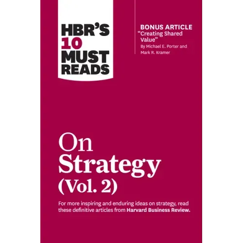 Hbr's 10 Must Reads on Strategy, Vol. 2 (with Bonus Article Creating Shared Value by Michael E. Porter and Mark R. Kramer)