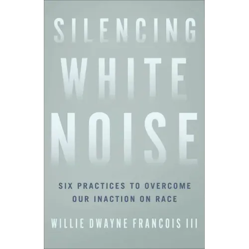 Silencing White Noise: Six Practices to Overcome Our Inaction on Race