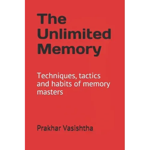 The Unlimited Memory: Techniques, tactics and habits of memory masters