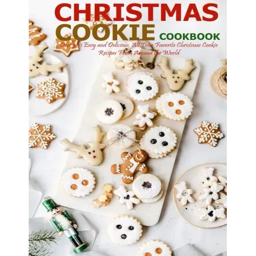 Christmas Cookie Cookbook: Over 300 Easy and Delicious, All Time Favorite Christmas Cookie Recipes From Around the World