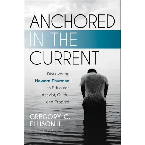 Anchored in the Current: Discovering Howard Thurman as Educator, Activist, Guide, and Prophet