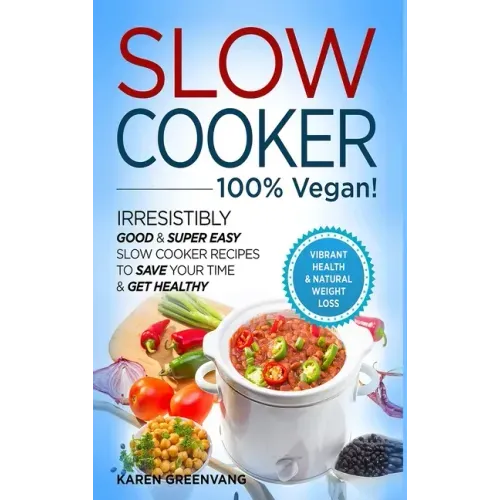 Slow Cooker - 100% VEGAN! - Irresistibly Good & Super Easy Slow Cooker Recipes to Save Your Time & Get Healthy