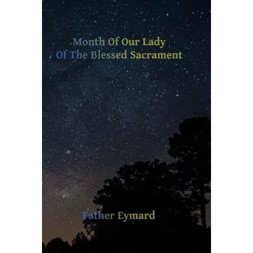 Month of Our Lady of the Blessed Sacrament: With A Letter of His Emminence Cardinal Gibbons, Approving the Works of Father Eymard.