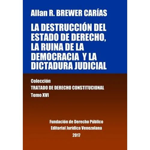 La destrucción del Estado de derecho, la ruina de la democracia y la dictadura judicial. Tomo XVI. Colección Tratado de Derecho Constitucional