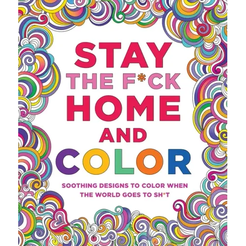 Stay the F*ck Home and Color: Soothing Designs to Color When the World Goes to Sh*t