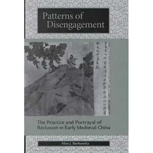 Patterns of Disengagement: The Practice and Portrayal of Reclusion in Early Medieval China