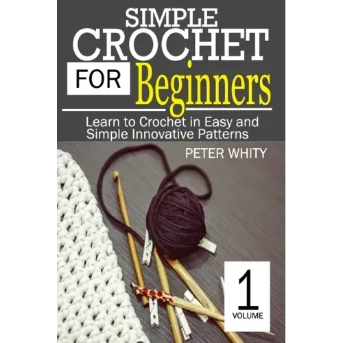 Simple Crochet for Beginners: Learn to Crochet in Easy and Simple Innovating Patterns. (1 Volume)
