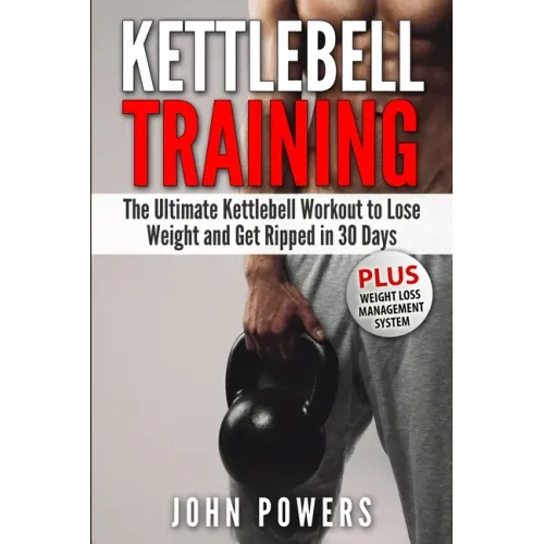 Kettlebell Training: The Ultimate Kettlebell Workout to Lose Weight and Get Ripped in 30 Days