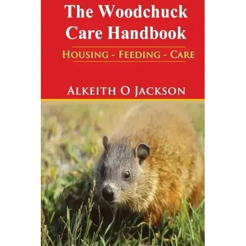The Woodchuck Care Handbook: Housing - Feeding And Care