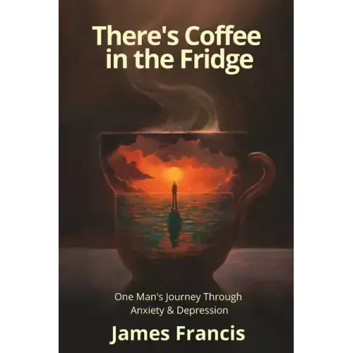 There's Coffee in the Fridge: One Man's Journey Through Anxiety and Depression