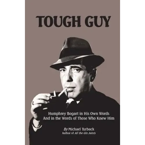 Tough Guy: Humphrey Bogart in His Own Words and in the Words of Those Who Knew Him