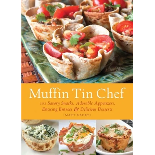 Muffin Tin Chef: 101 Savory Snacks, Adorable Appetizers, Enticing Entrees and Delicious Desserts