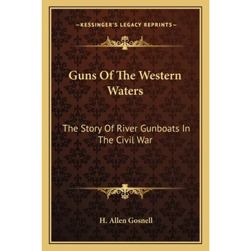 Guns Of The Western Waters: The Story Of River Gunboats In The Civil War