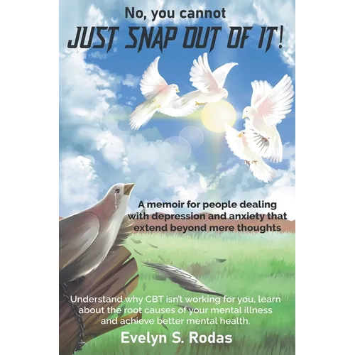 No, you cannot JUST SNAP OUT OF IT!: A memoir for people dealing with depression and anxiety that extend beyond mere thoughts