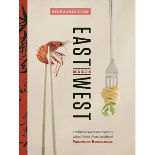East Meets West: Traditional and Contemporary Asian Dishes from Acclaimed Vancouver Restaurants