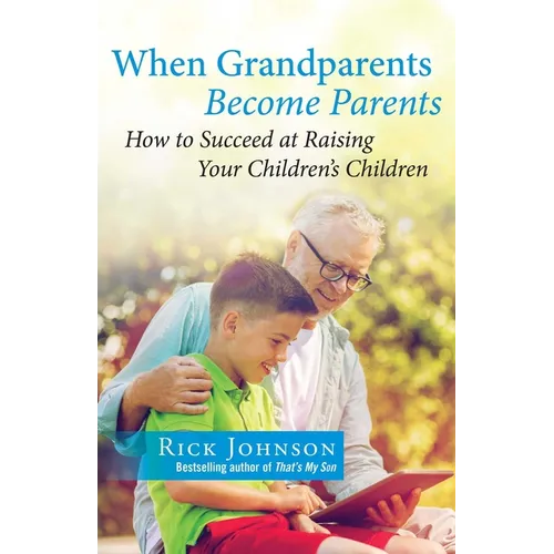 When Grandparents Become Parents: How to Succeed at Raising Your Children's Children
