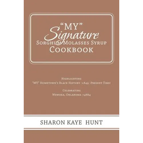 "My" Signature Sorghum Molasses Syrup Cookbook: Highlighting "My" Hometown's Black History -1849 -Present Time! Celebrating