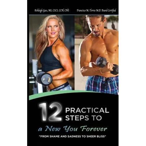 12 Practical Steps to a New You Forever: From Shame and Sadness to Sheer Bliss