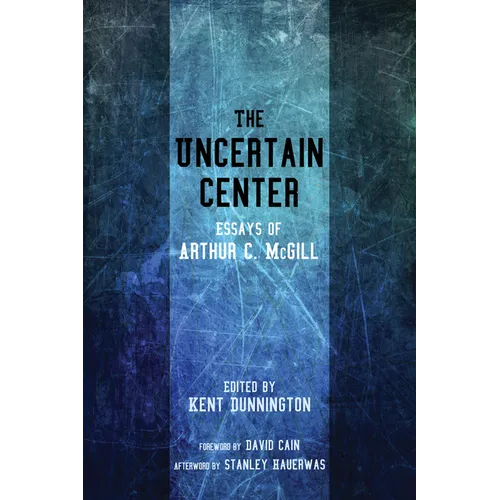 The Uncertain Center: Essays of Arthur C. McGill