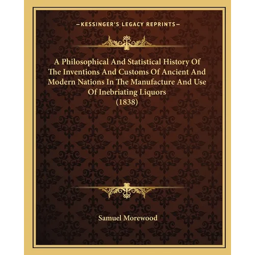 A Philosophical And Statistical History Of The Inventions And Customs Of Ancient And Modern Nations In The Manufacture And Use Of Inebriating Liquors