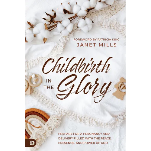 Childbirth in the Glory: Prepare for a Pregnancy and Delivery Filled with the Peace, Presence, and Power of God