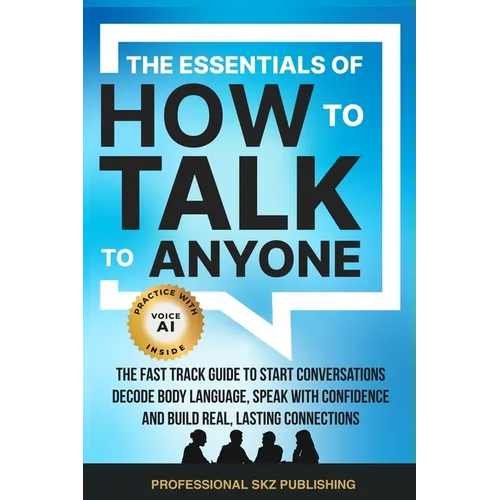 The Essentials of How to Talk to Anyone: The Fast Track Guide to Start Conversations, Decode Body Language, Speak with Confidence, and Build Real, Las