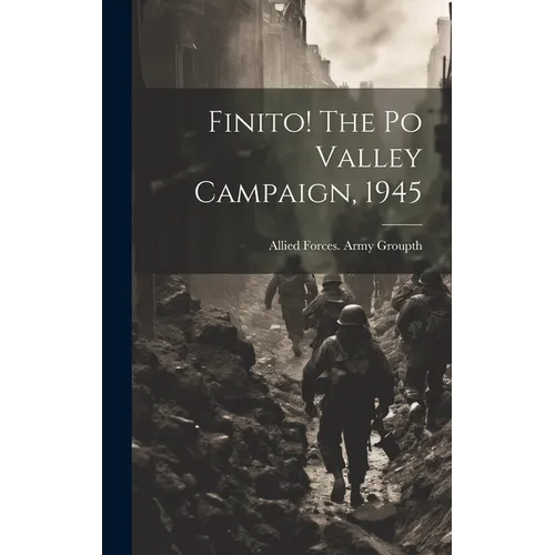 Finito! The Po Valley Campaign, 1945